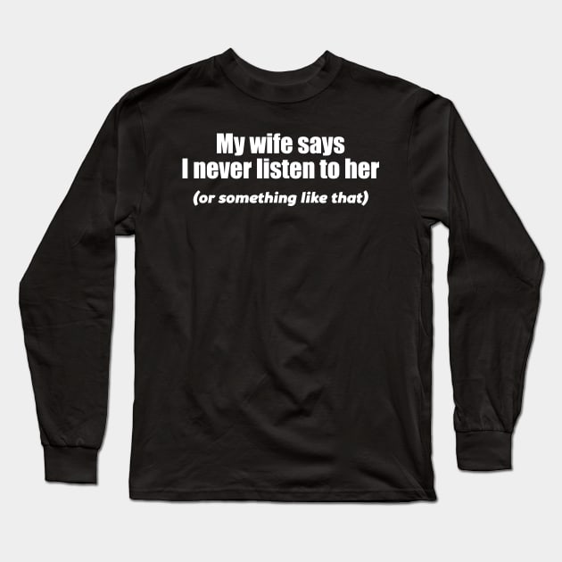 MY WIFE SAYS I NEVER LISTEN Long Sleeve T-Shirt by Mariteas